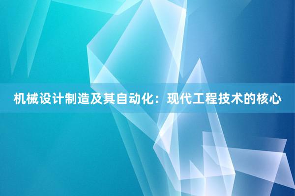 机械设计制造及其自动化：现代工程技术的核心