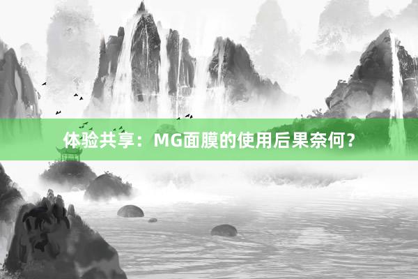 体验共享：MG面膜的使用后果奈何？